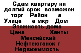 Сдам квартиру на долгий срок, возможен торг › Район ­ 8 а  › Улица ­ 8 а мкр › Дом ­ 14 › Этажность дома ­ 5 › Цена ­ 20 000 - Ханты-Мансийский, Нефтеюганск г. Недвижимость » Квартиры аренда   . Ханты-Мансийский,Нефтеюганск г.